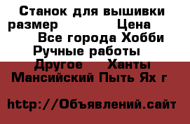 Станок для вышивки размер 26 *44.5 › Цена ­ 1 200 - Все города Хобби. Ручные работы » Другое   . Ханты-Мансийский,Пыть-Ях г.